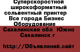 Суперскоростной широкоформатный сольвентный принтер! - Все города Бизнес » Оборудование   . Сахалинская обл.,Южно-Сахалинск г.